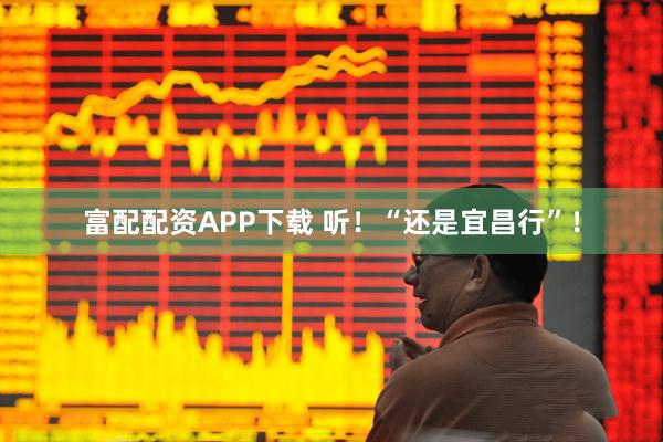 富配配资APP下载 听！“还是宜昌行”！