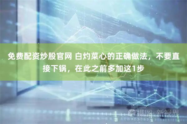 免费配资炒股官网 白灼菜心的正确做法，不要直接下锅，在此之前多加这1步