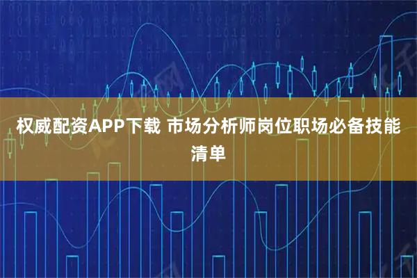 权威配资APP下载 市场分析师岗位职场必备技能清单