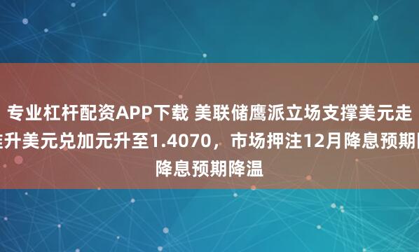 专业杠杆配资APP下载 美联储鹰派立场支撑美元走强推升美元兑加元升至1.4070，市场押注12月降息预期降温