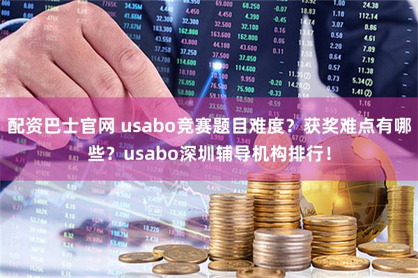 配资巴士官网 usabo竞赛题目难度？获奖难点有哪些？usabo深圳辅导机构排行！