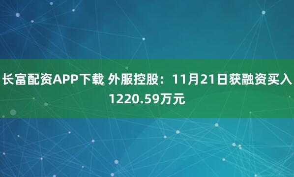 长富配资APP下载 外服控股：11月21日获融资买入1220.59万元