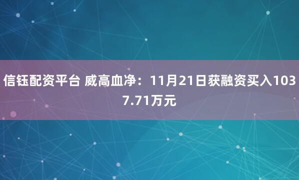 信钰配资平台 威高血净：11月21日获融资买入1037.71万元