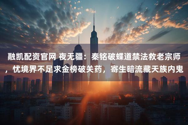 融凯配资官网 夜无疆：秦铭破蝶道禁法救老宗师，忧境界不足求金榜破关药，寄生暗流藏天族内鬼