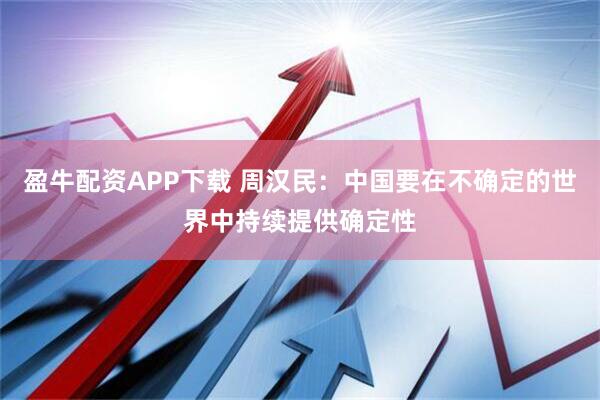 盈牛配资APP下载 周汉民：中国要在不确定的世界中持续提供确定性