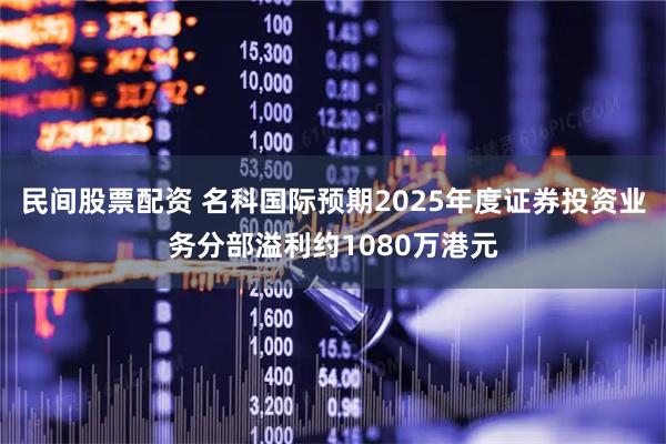 民间股票配资 名科国际预期2025年度证券投资业务分部溢利约1080万港元