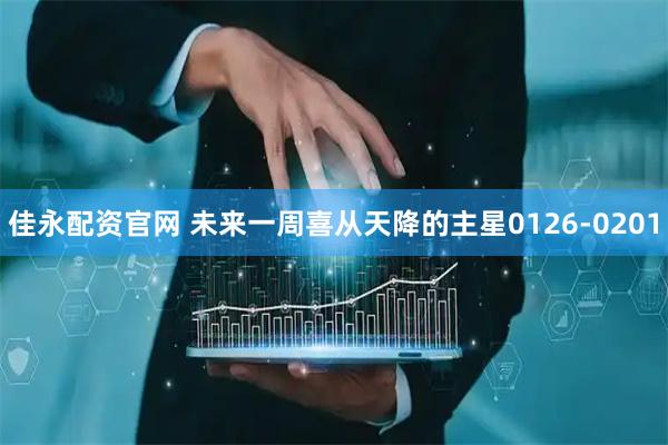 佳永配资官网 未来一周喜从天降的主星0126-0201