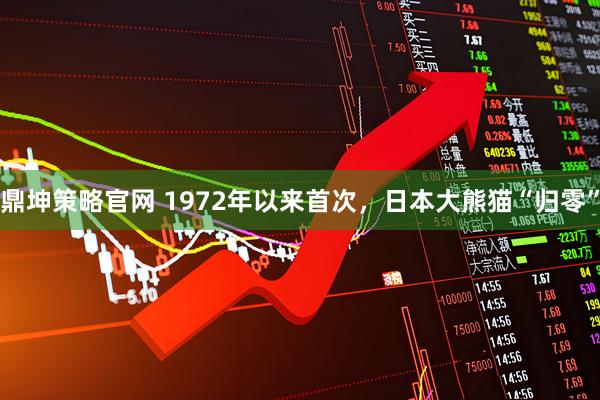 鼎坤策略官网 1972年以来首次，日本大熊猫“归零”