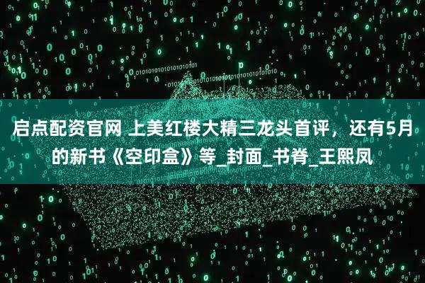 启点配资官网 上美红楼大精三龙头首评，还有5月的新书《空印盒》等_封面_书脊_王熙凤