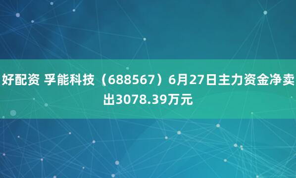 好配资 孚能科技（688567）6月27日主力资金净卖出3078.39万元