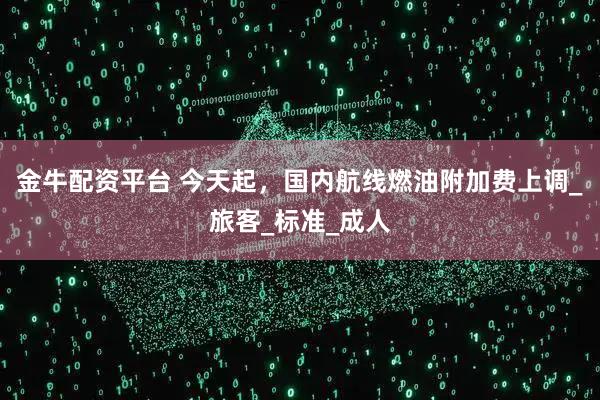 金牛配资平台 今天起，国内航线燃油附加费上调_旅客_标准_成人