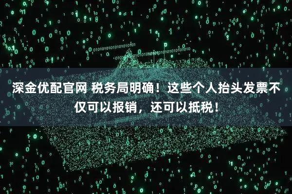 深金优配官网 税务局明确！这些个人抬头发票不仅可以报销，还可以抵税！