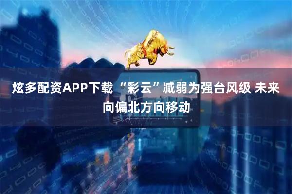 炫多配资APP下载 “彩云”减弱为强台风级 未来向偏北方向移动